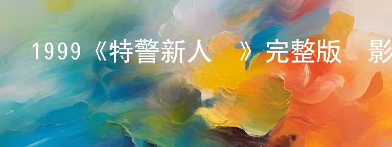 陳夢奇發布1999《特警新人類》完整版電影/在線觀看/百度云-美劇天堂
